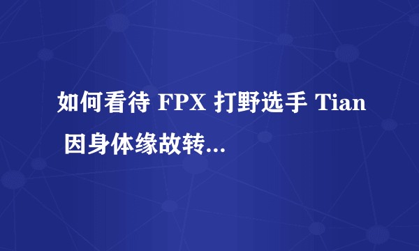 如何看待 FPX 打野选手 Tian 因身体缘故转入不活跃状态？