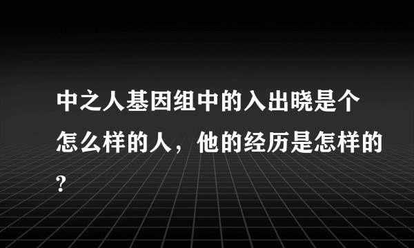 中之人基因组中的入出晓是个怎么样的人,他的经历是怎样的?