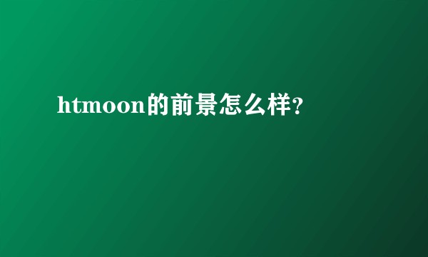 htmoon的前景怎么样？