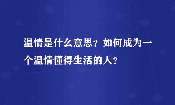 温情是什么意思？如何成为一个温情懂得生活的人？