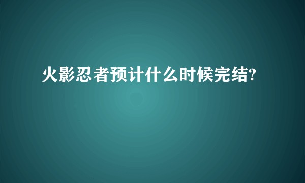 火影忍者预计什么时候完结?