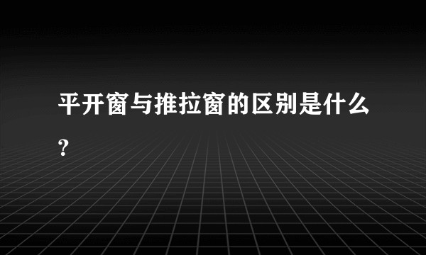 平开窗与推拉窗的区别是什么？