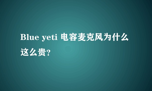Blue yeti 电容麦克风为什么这么贵？