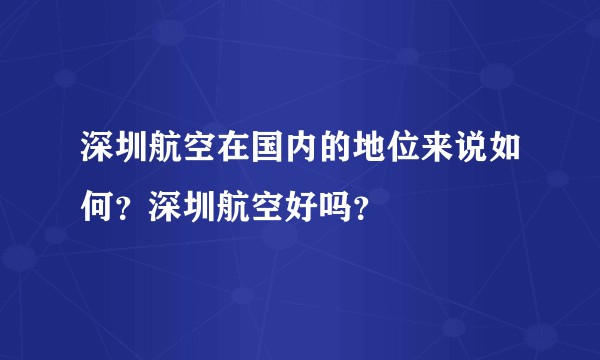 深圳航空在国内的地位来说如何？深圳航空好吗？