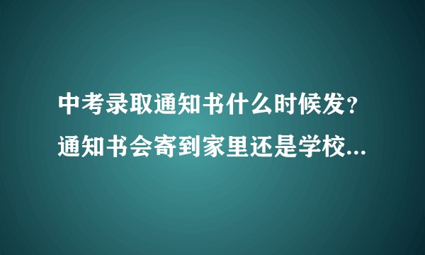 中考录取通知书什么时候发？通知书会寄到家里还是学校？怎么查自己被哪个学校录取了？