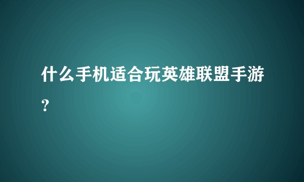 什么手机适合玩英雄联盟手游？