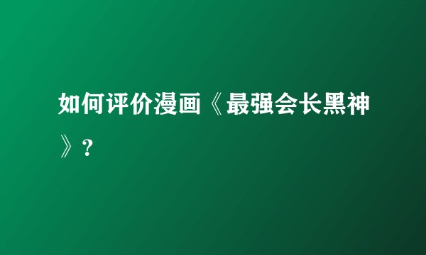 如何评价漫画《最强会长黑神》？