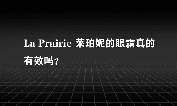La Prairie 莱珀妮的眼霜真的有效吗？
