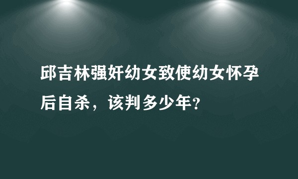 邱吉林强奸幼女致使幼女怀孕后自杀，该判多少年？