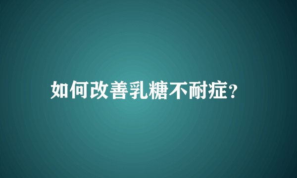 如何改善乳糖不耐症？