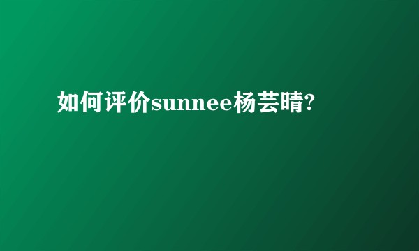 如何评价sunnee杨芸晴?