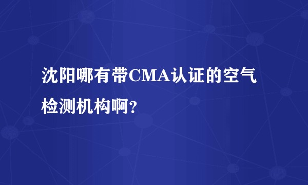 沈阳哪有带CMA认证的空气检测机构啊？