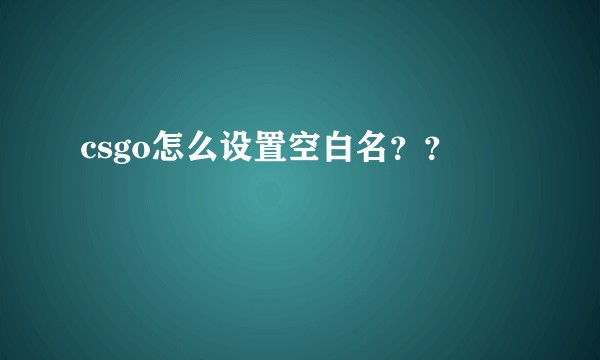 csgo怎么设置空白名？？