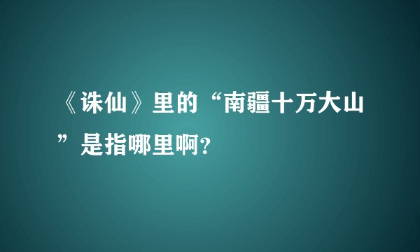 《诛仙》里的“南疆十万大山”是指哪里啊？
