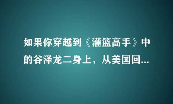 如果你穿越到《灌篮高手》中的谷泽龙二身上，从美国回神奈川执教，怎样才能快速打造出一支全国级的豪强球队？