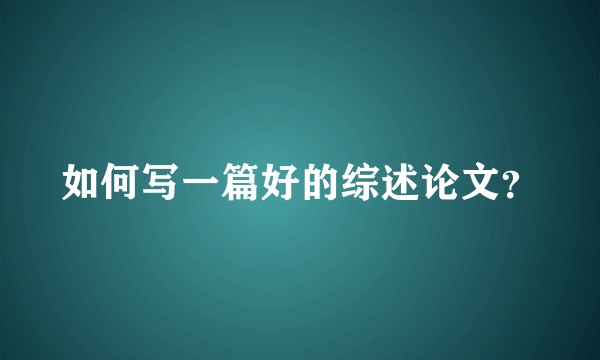 如何写一篇好的综述论文？