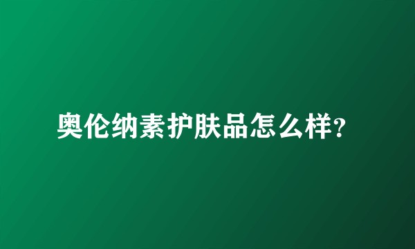 奥伦纳素护肤品怎么样？
