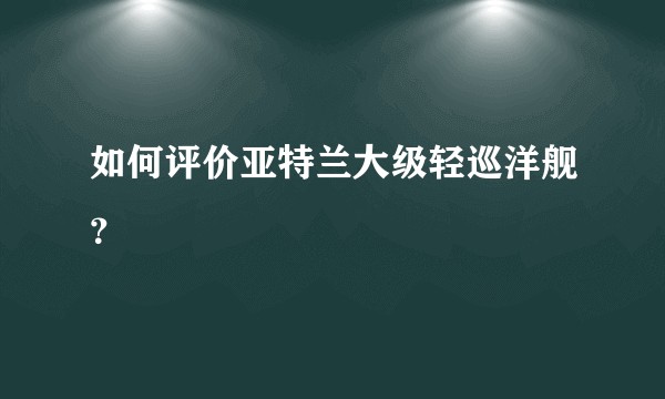 如何评价亚特兰大级轻巡洋舰?