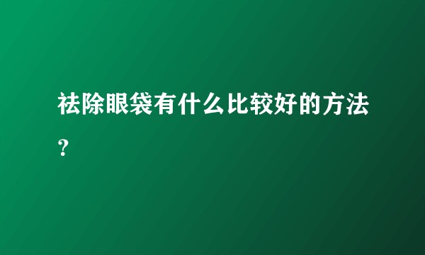 祛除眼袋有什么比较好的方法？