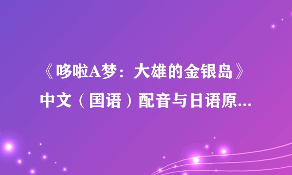 《哆啦A梦：大雄的金银岛》中文（国语）配音与日语原声场次的比例是否合理？