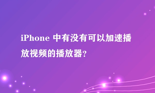 iPhone 中有没有可以加速播放视频的播放器？