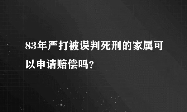 83年严打被误判死刑的家属可以申请赔偿吗？