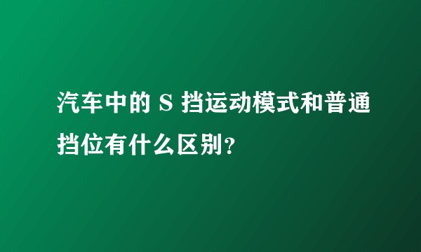 汽车中的 S 挡运动模式和普通挡位有什么区别？