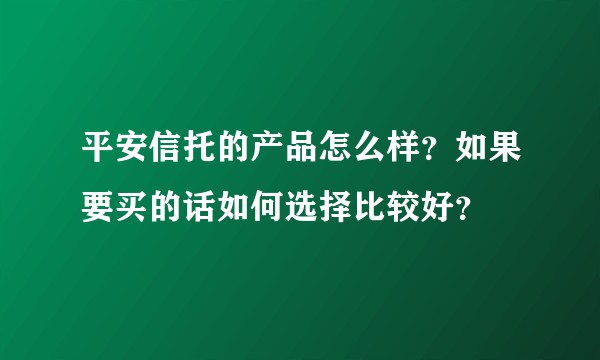 平安信托的产品怎么样？如果要买的话如何选择比较好？