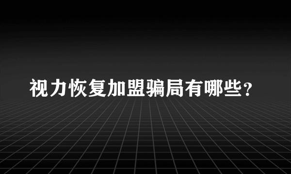 视力恢复加盟骗局有哪些？