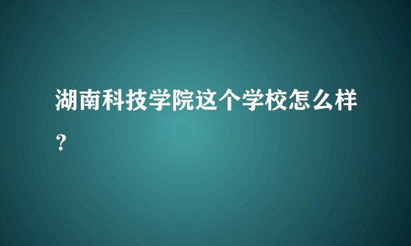 湖南科技学院这个学校怎么样？