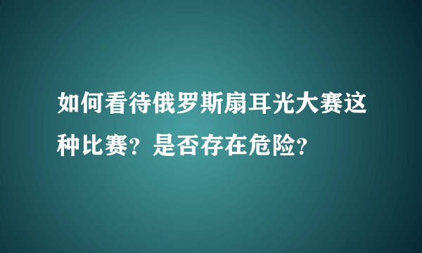 如何看待俄罗斯扇耳光大赛这种比赛?是否存在危险?