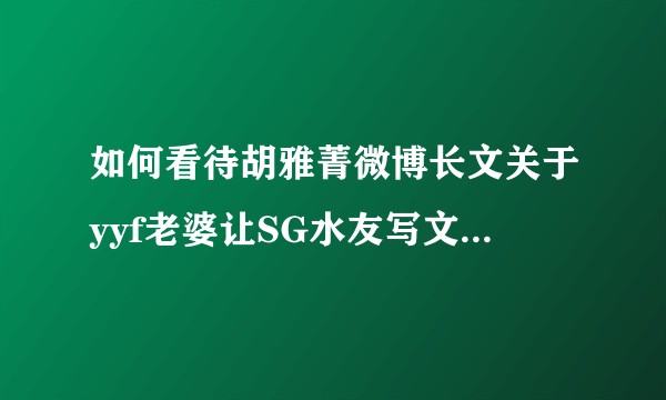 如何看待胡雅菁微博长文关于yyf老婆让SG水友写文攻击她这一事件？