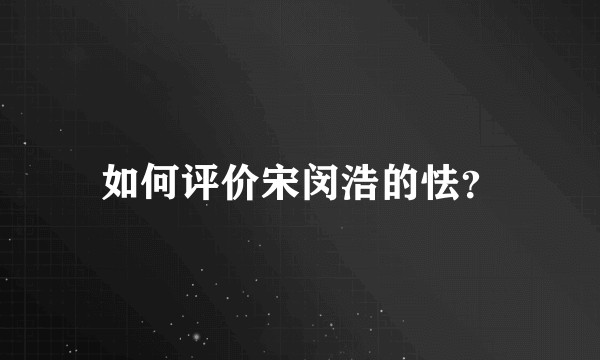 如何评价宋闵浩的怯？