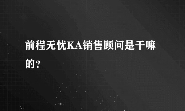 前程无忧KA销售顾问是干嘛的？