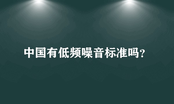 中国有低频噪音标准吗？