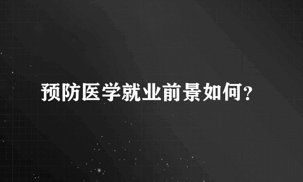 预防医学就业前景如何？