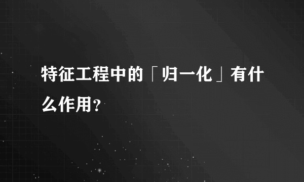 特征工程中的「归一化」有什么作用？