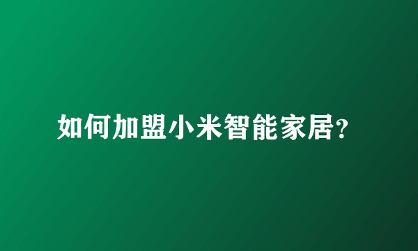 如何加盟小米智能家居？
