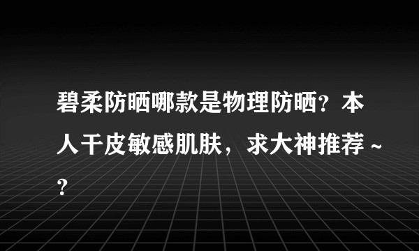 碧柔防晒哪款是物理防晒？本人干皮敏感肌肤，求大神推荐～？