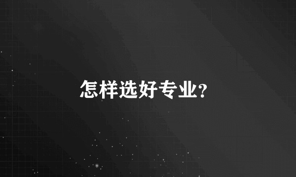 怎样选好专业？