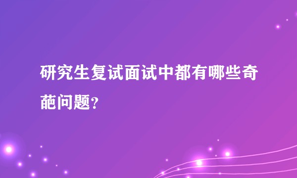 研究生复试面试中都有哪些奇葩问题？