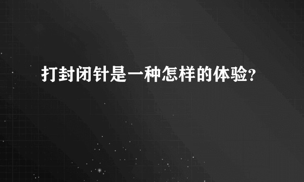 打封闭针是一种怎样的体验？