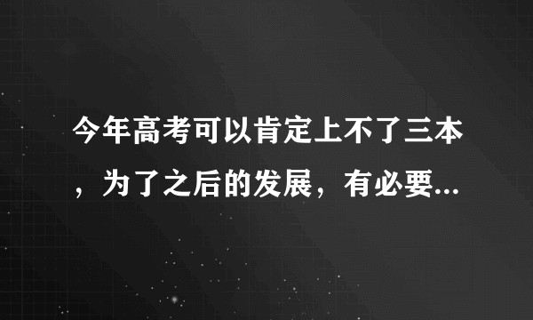 今年高考可以肯定上不了三本，为了之后的发展，有必要去毛坦厂复读吗？