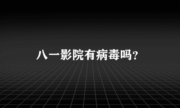 八一影院有病毒吗？