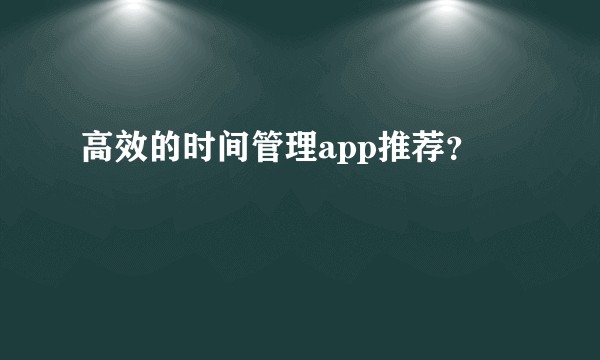 高效的时间管理app推荐？