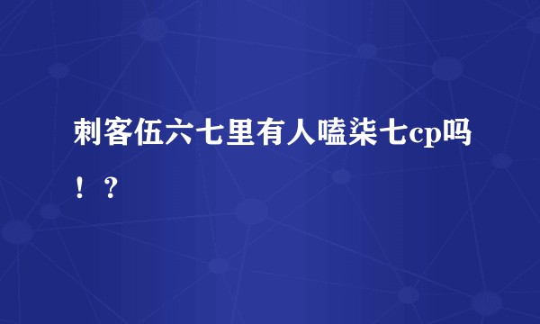 刺客伍六七里有人嗑柒七cp吗！？