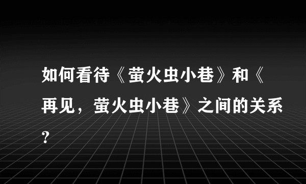 如何看待《萤火虫小巷》和《再见，萤火虫小巷》之间的关系？