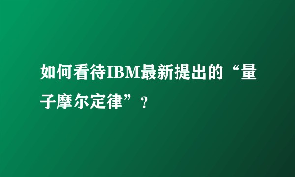 如何看待IBM最新提出的“量子摩尔定律”？