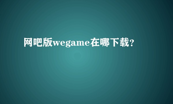 网吧版wegame在哪下载？