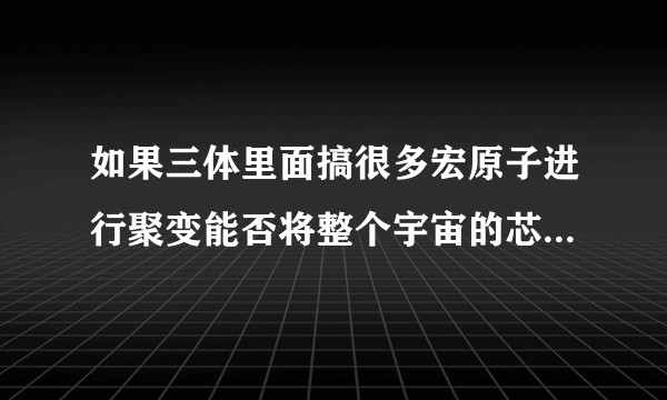 如果三体里面搞很多宏原子进行聚变能否将整个宇宙的芯片量子化?